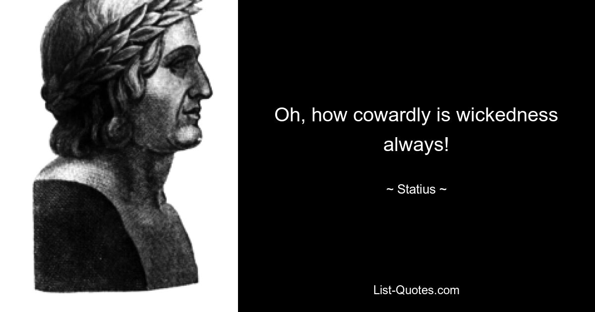 Oh, how cowardly is wickedness always! — © Statius