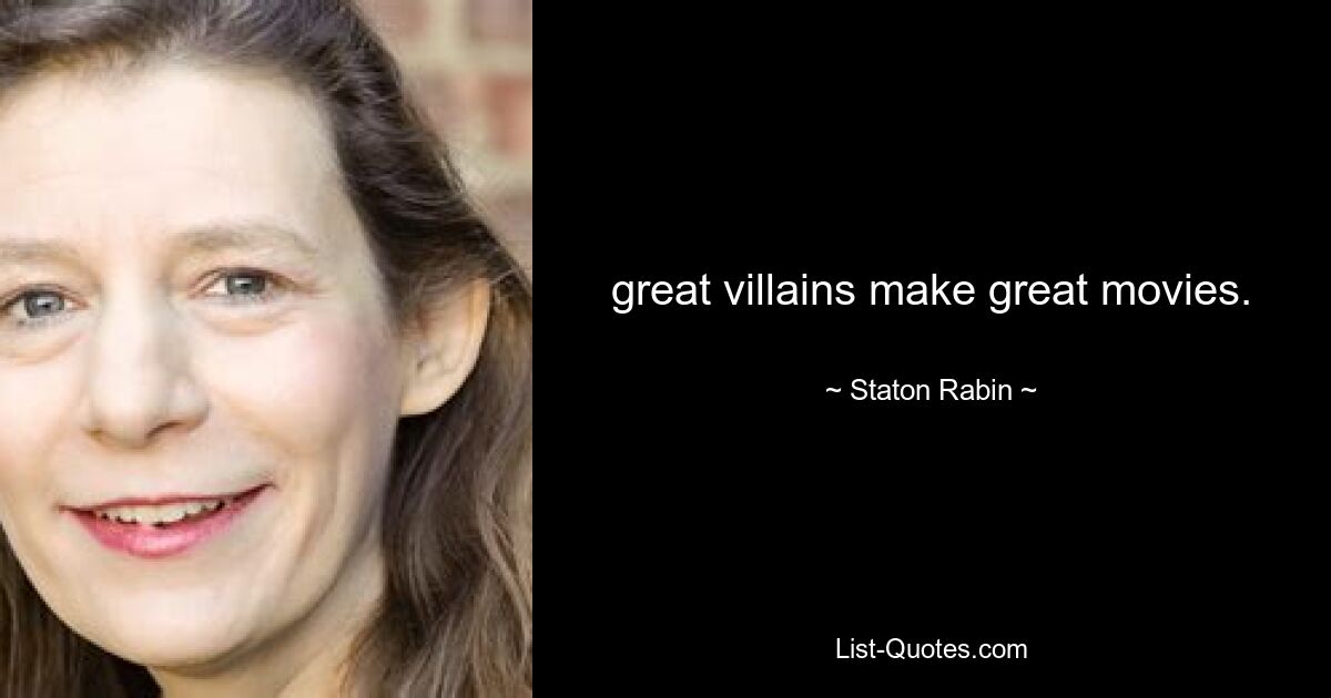 great villains make great movies. — © Staton Rabin