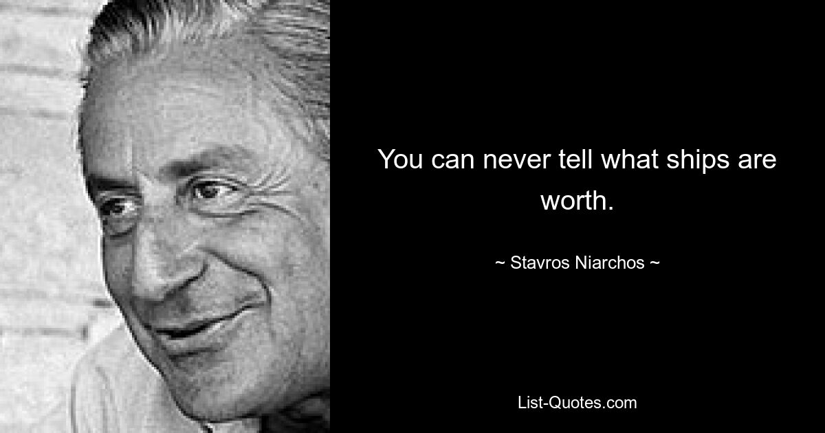 You can never tell what ships are worth. — © Stavros Niarchos