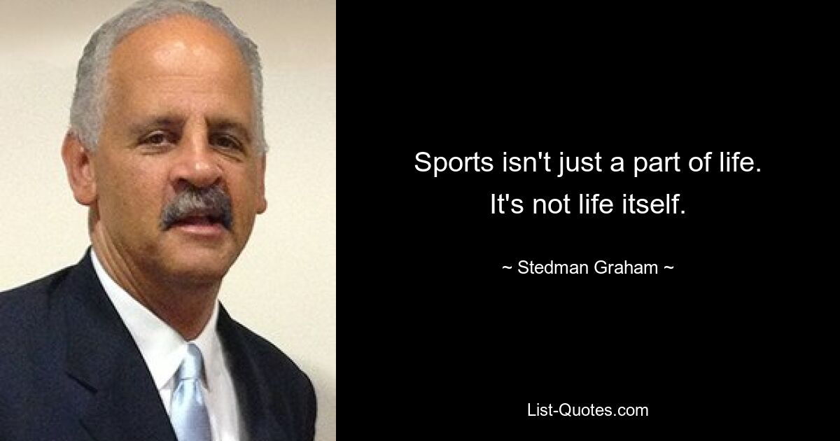 Sports isn't just a part of life. It's not life itself. — © Stedman Graham