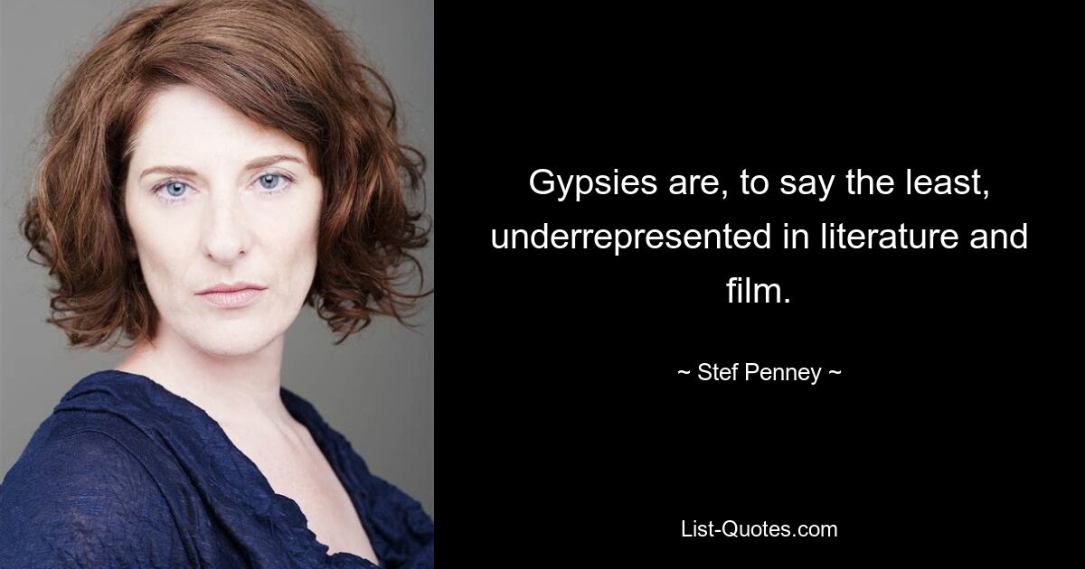 Gypsies are, to say the least, underrepresented in literature and film. — © Stef Penney