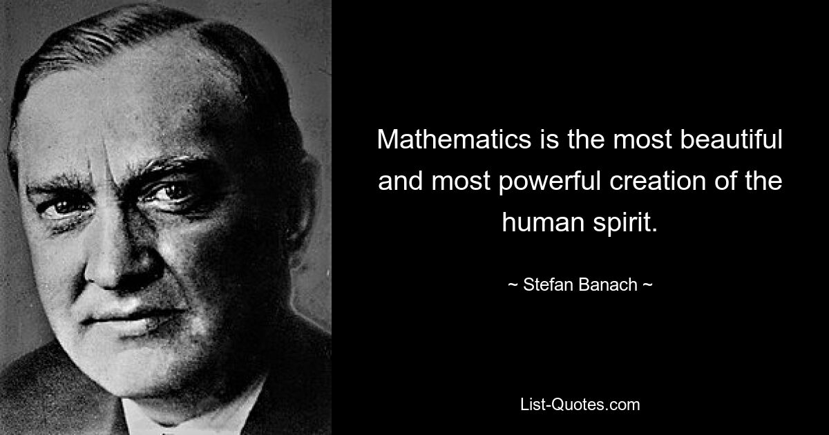 Mathematics is the most beautiful and most powerful creation of the human spirit. — © Stefan Banach