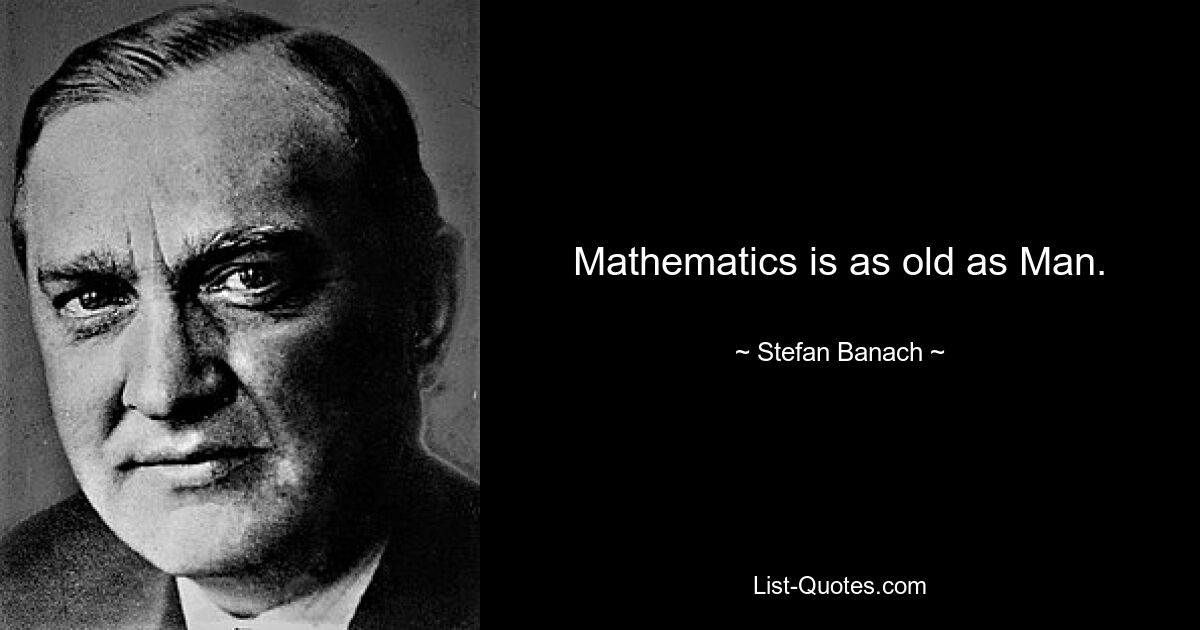 Mathematics is as old as Man. — © Stefan Banach