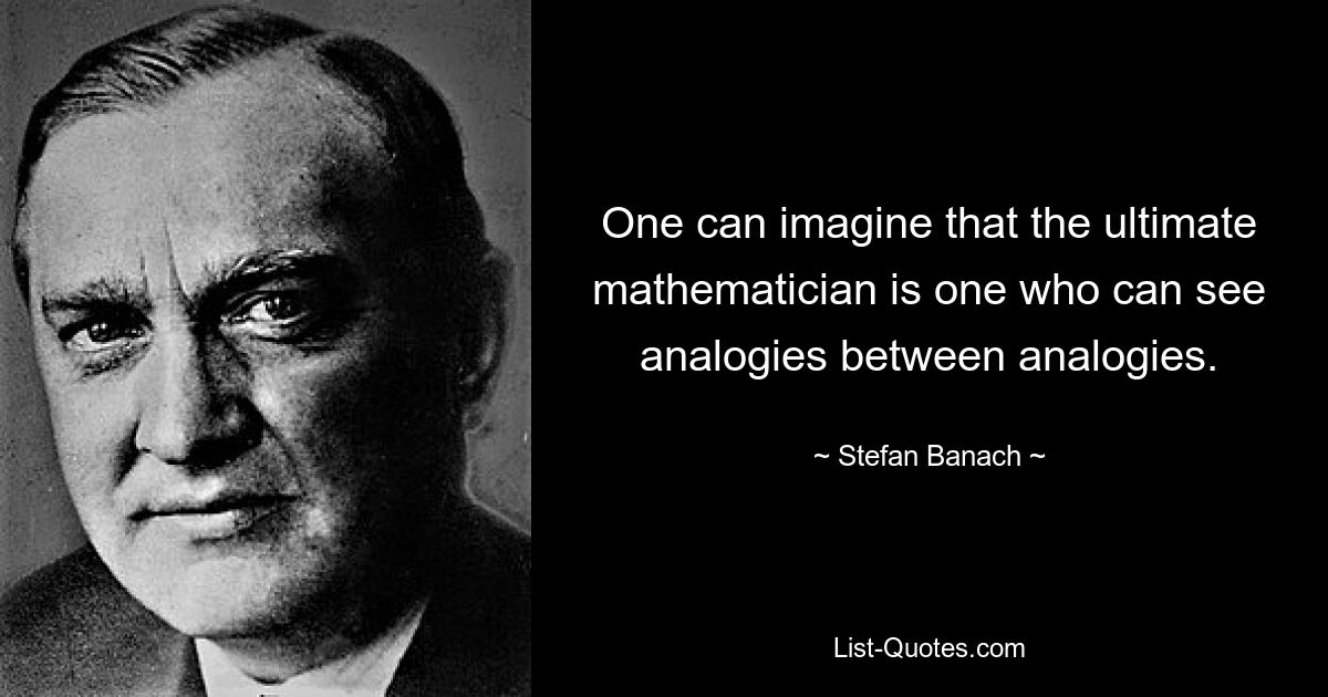 Man kann sich vorstellen, dass der ultimative Mathematiker jemand ist, der Analogien zwischen Analogien erkennen kann. — © Stefan Banach