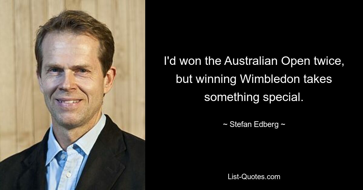 I'd won the Australian Open twice, but winning Wimbledon takes something special. — © Stefan Edberg