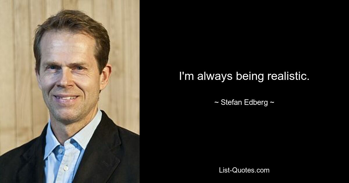 I'm always being realistic. — © Stefan Edberg