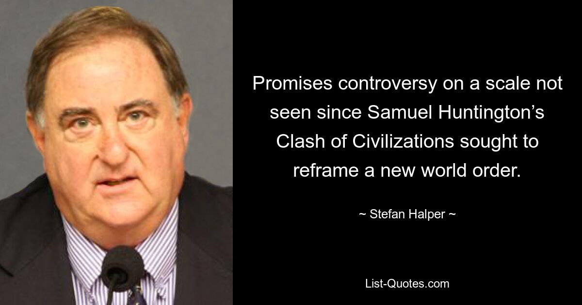 Promises controversy on a scale not seen since Samuel Huntington’s Clash of Civilizations sought to reframe a new world order. — © Stefan Halper