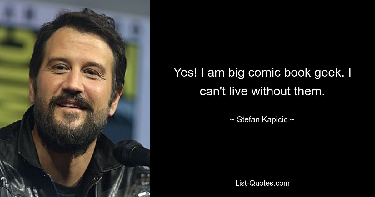 Yes! I am big comic book geek. I can't live without them. — © Stefan Kapicic