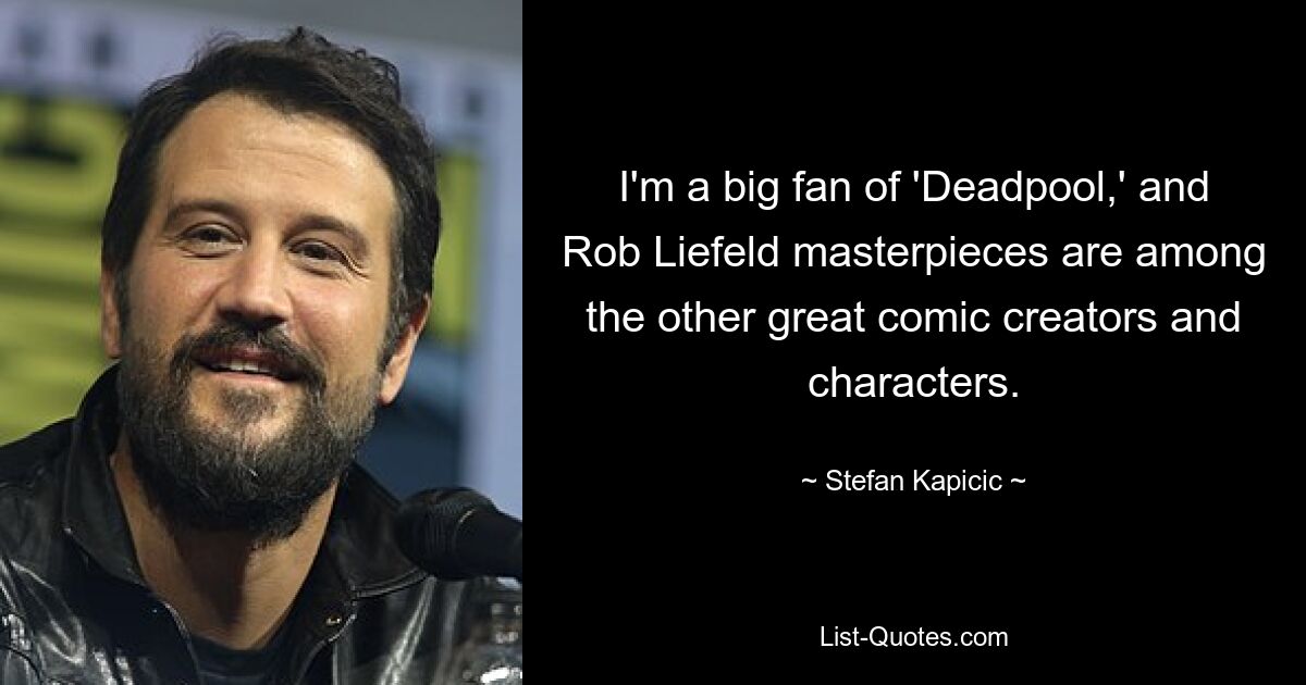 I'm a big fan of 'Deadpool,' and Rob Liefeld masterpieces are among the other great comic creators and characters. — © Stefan Kapicic