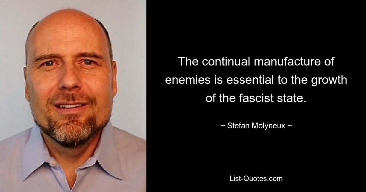 The continual manufacture of enemies is essential to the growth of the fascist state. — © Stefan Molyneux