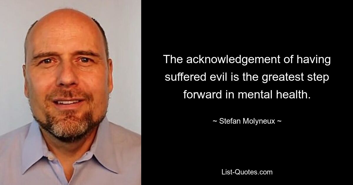 The acknowledgement of having suffered evil is the greatest step forward in mental health. — © Stefan Molyneux