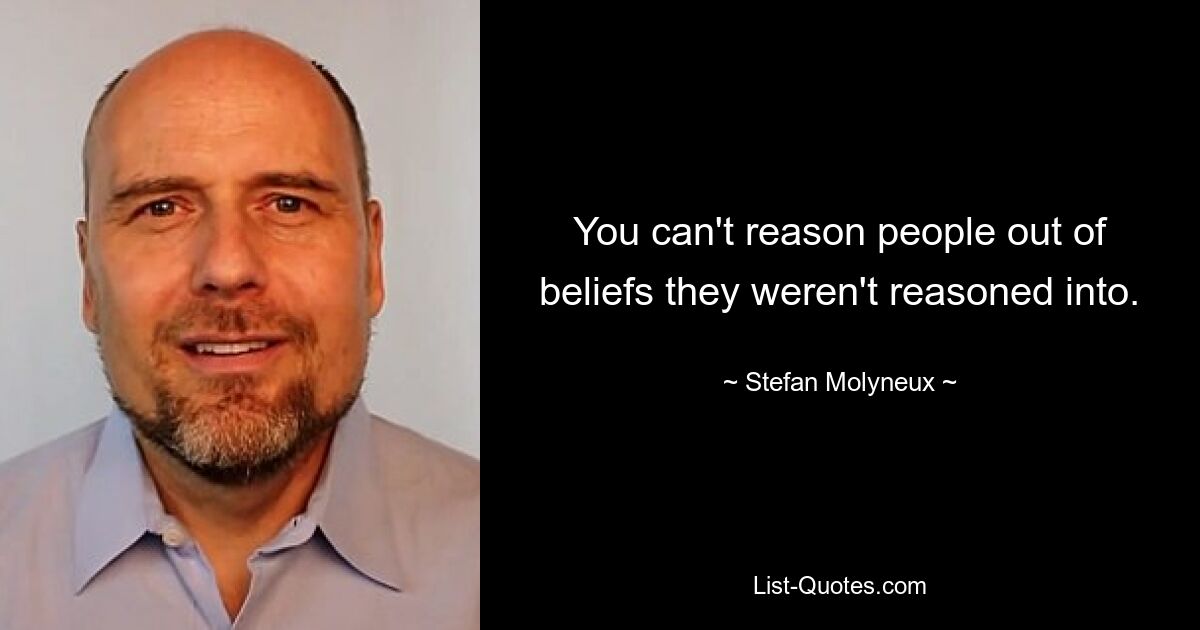 You can't reason people out of beliefs they weren't reasoned into. — © Stefan Molyneux