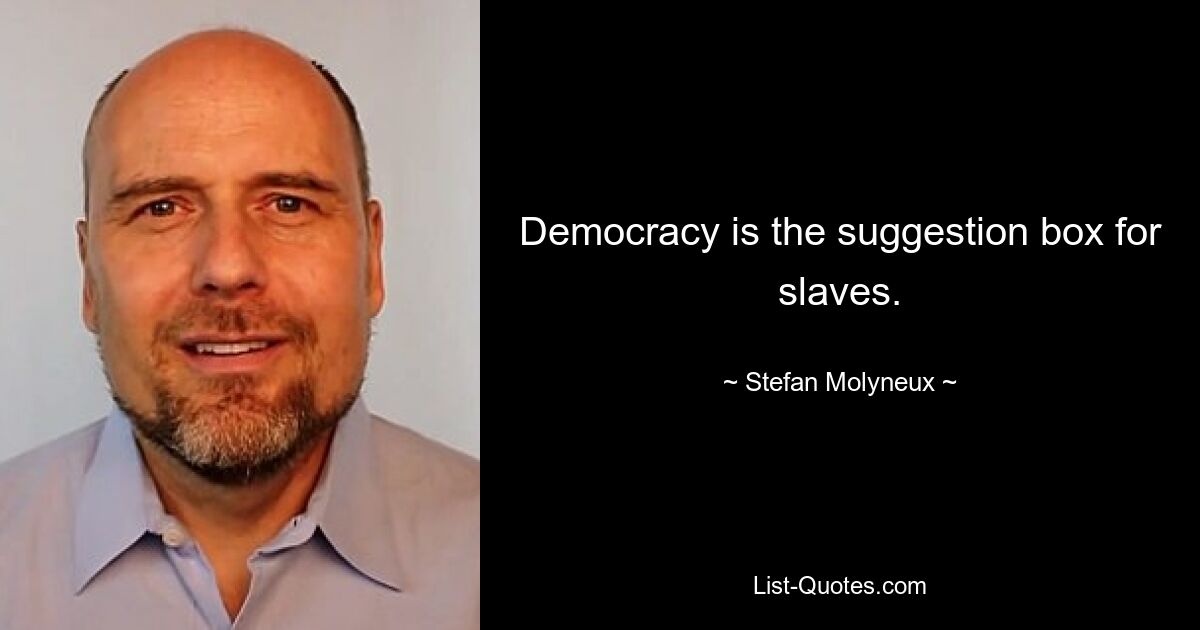 Democracy is the suggestion box for slaves. — © Stefan Molyneux