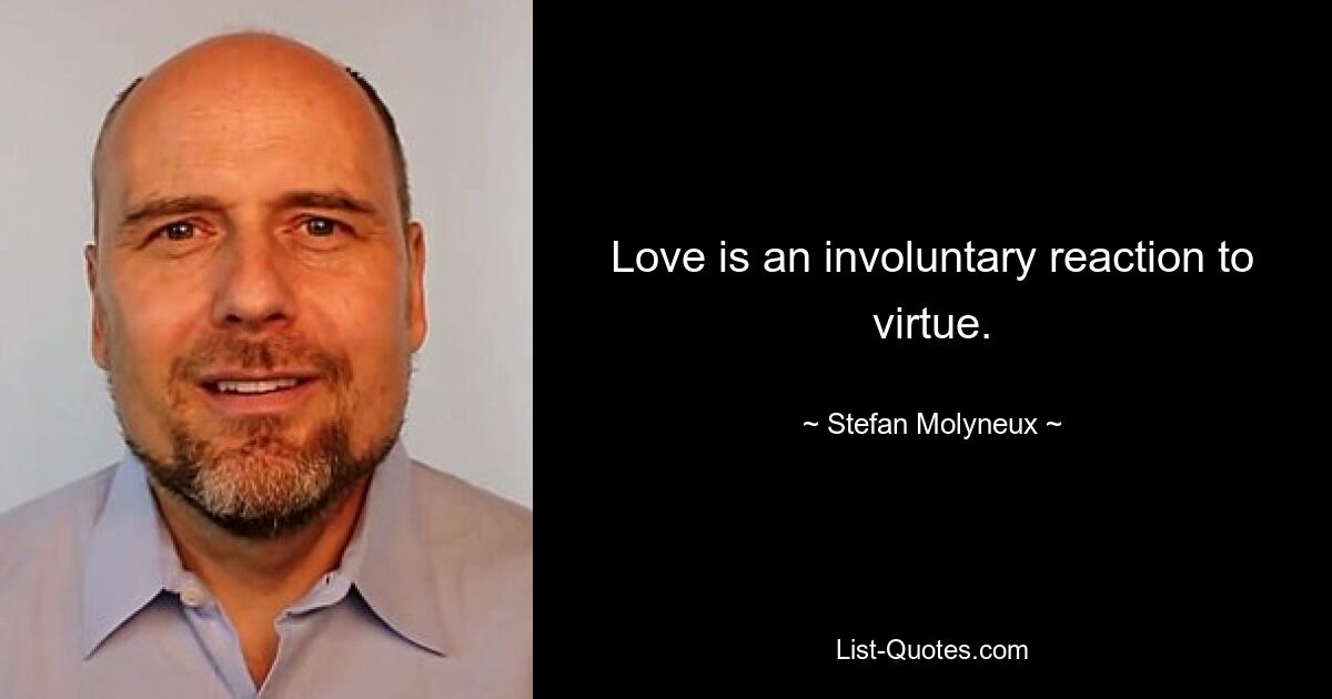 Love is an involuntary reaction to virtue. — © Stefan Molyneux