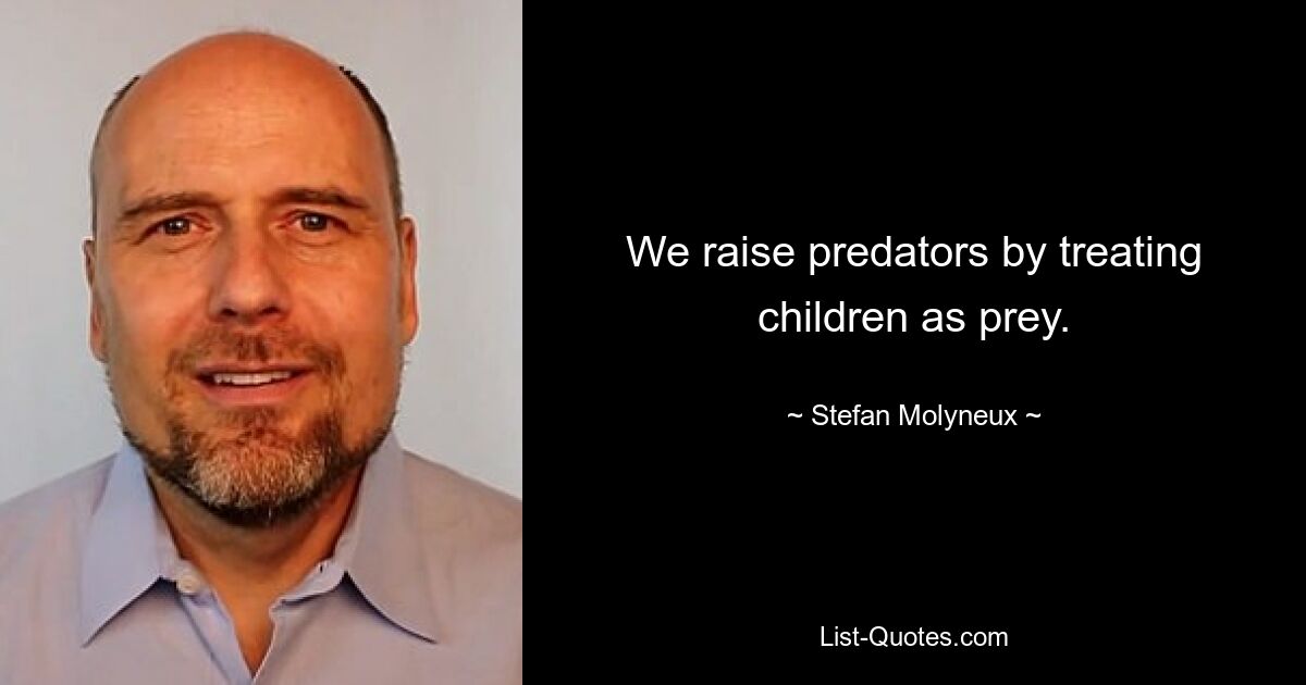 We raise predators by treating children as prey. — © Stefan Molyneux