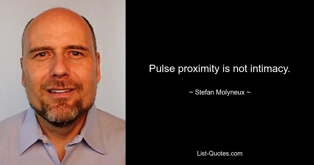 Pulse proximity is not intimacy. — © Stefan Molyneux