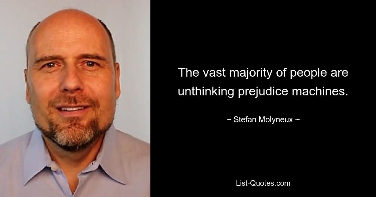 The vast majority of people are unthinking prejudice machines. — © Stefan Molyneux