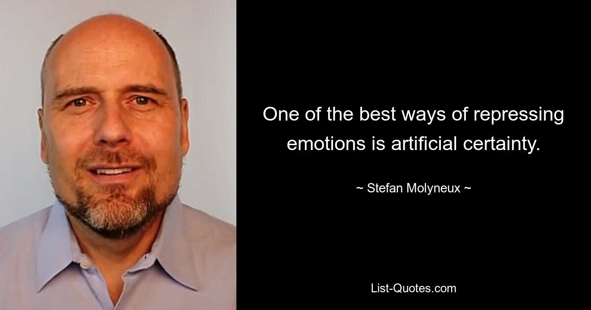 One of the best ways of repressing emotions is artificial certainty. — © Stefan Molyneux