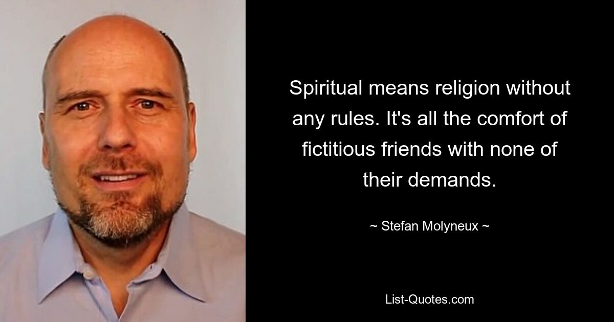 Spiritual means religion without any rules. It's all the comfort of fictitious friends with none of their demands. — © Stefan Molyneux