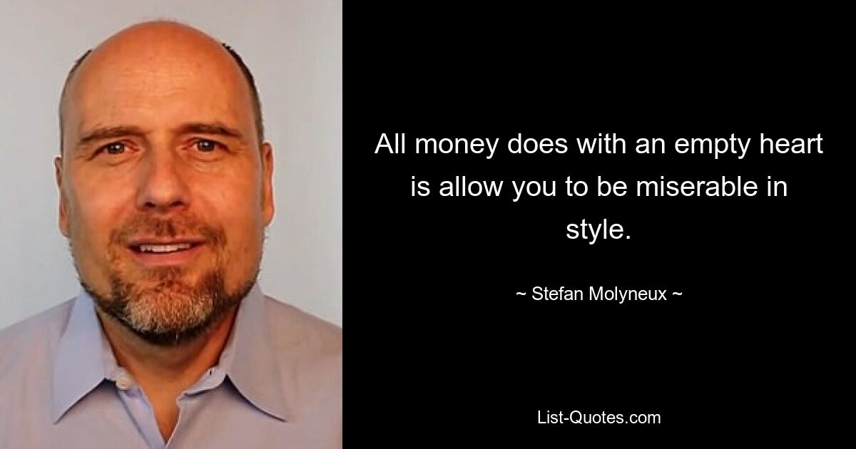 All money does with an empty heart is allow you to be miserable in style. — © Stefan Molyneux