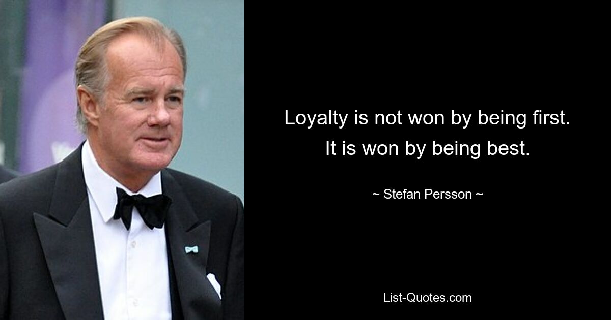 Loyalty is not won by being first. It is won by being best. — © Stefan Persson