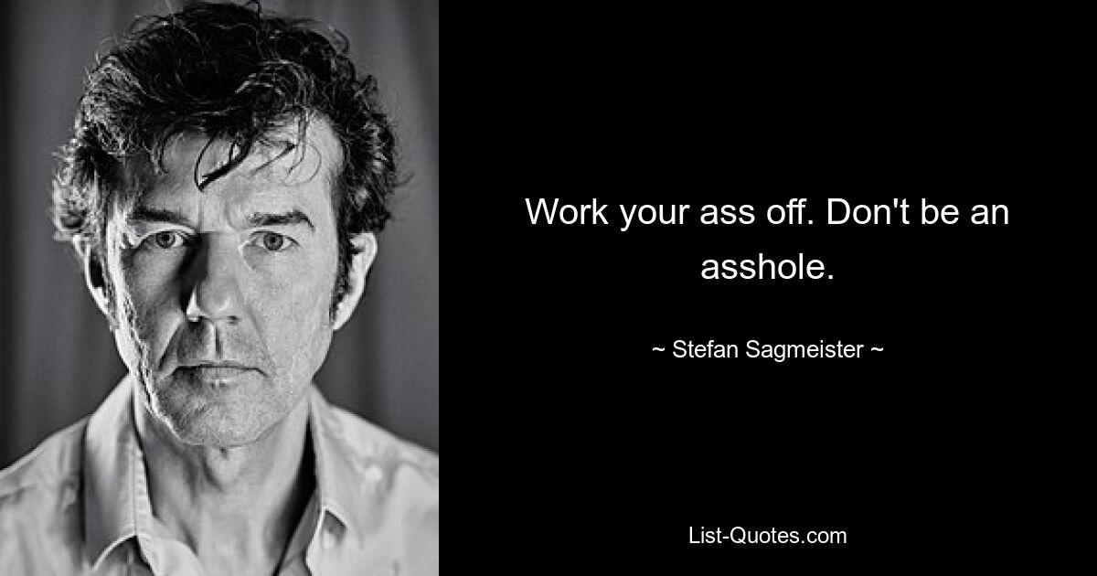 Work your ass off. Don't be an asshole. — © Stefan Sagmeister