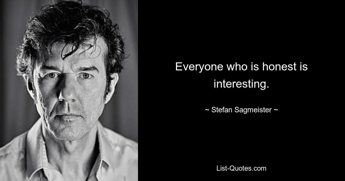 Everyone who is honest is interesting. — © Stefan Sagmeister