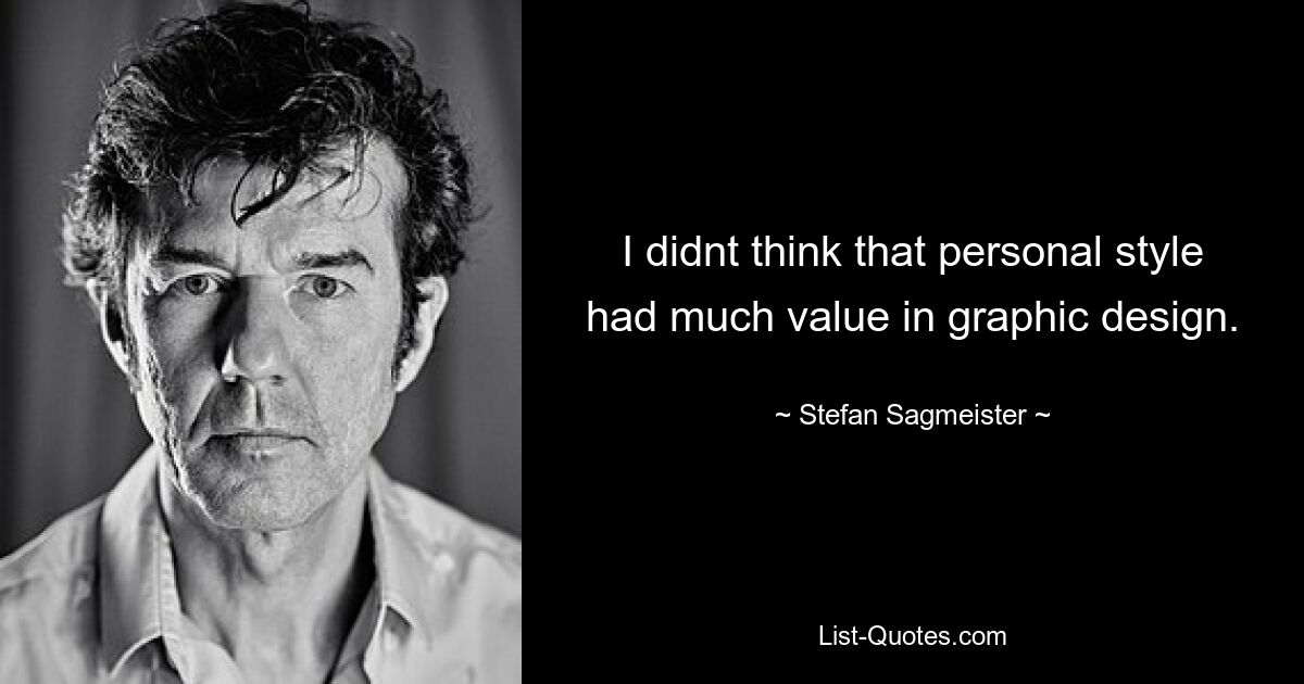 I didnt think that personal style had much value in graphic design. — © Stefan Sagmeister