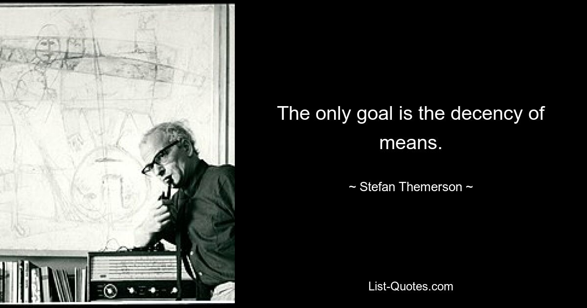 The only goal is the decency of means. — © Stefan Themerson