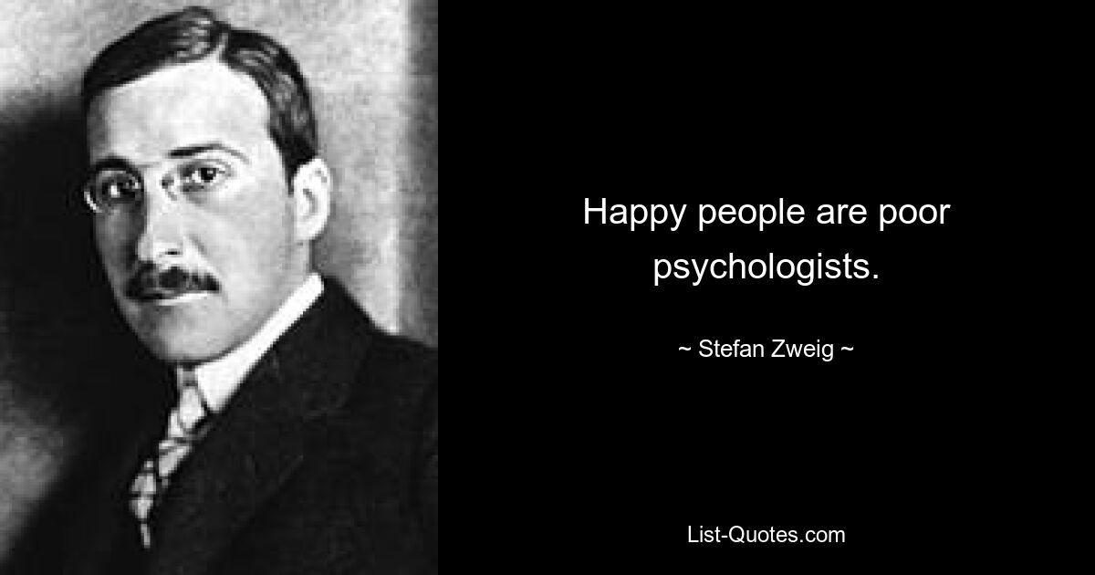 Happy people are poor psychologists. — © Stefan Zweig