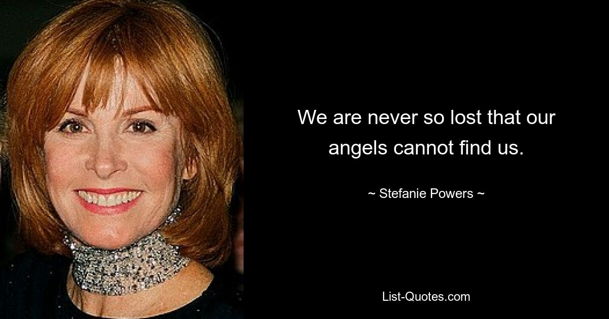 We are never so lost that our angels cannot find us. — © Stefanie Powers