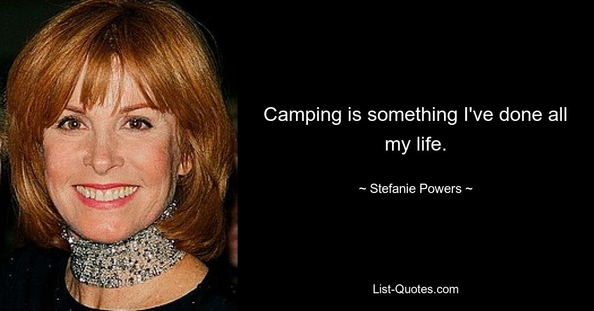 Camping is something I've done all my life. — © Stefanie Powers