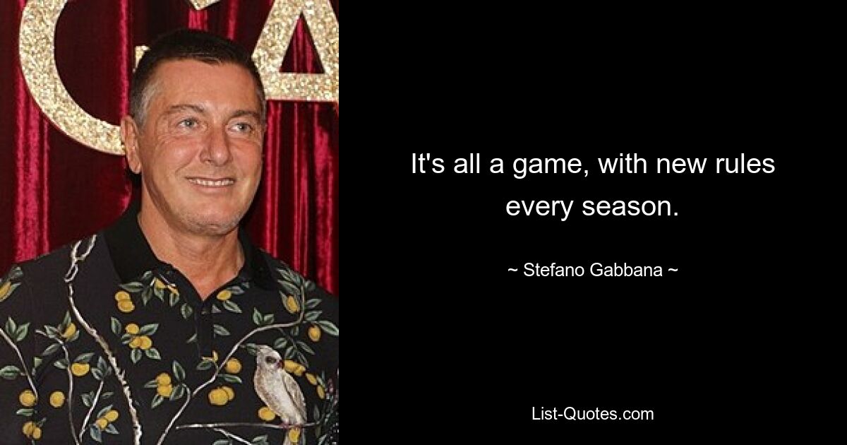 It's all a game, with new rules every season. — © Stefano Gabbana