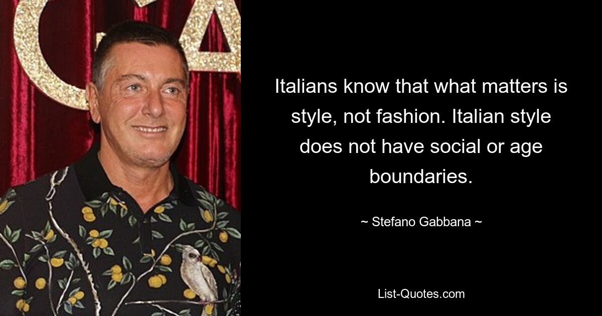 Italians know that what matters is style, not fashion. Italian style does not have social or age boundaries. — © Stefano Gabbana