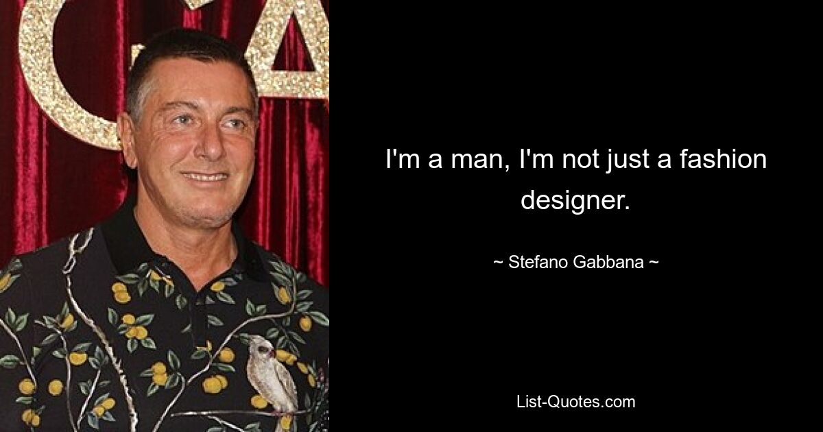 I'm a man, I'm not just a fashion designer. — © Stefano Gabbana