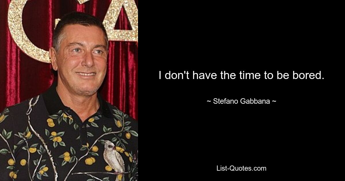 I don't have the time to be bored. — © Stefano Gabbana