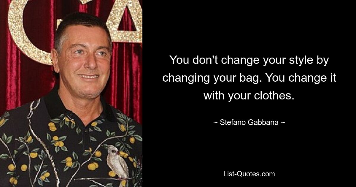 You don't change your style by changing your bag. You change it with your clothes. — © Stefano Gabbana