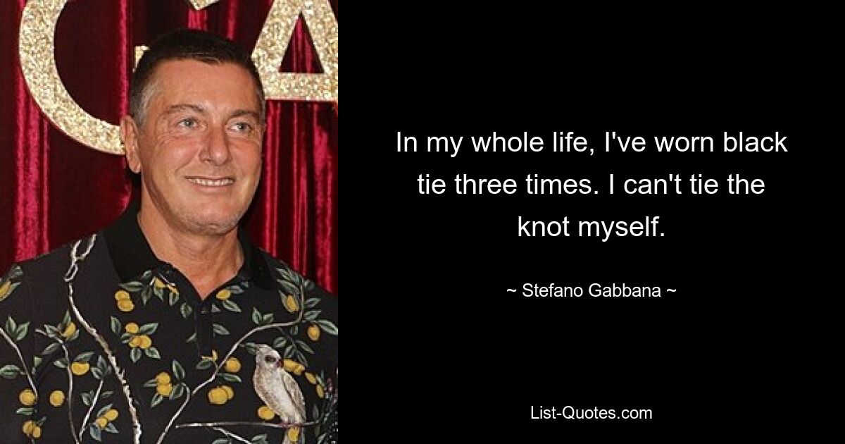 In my whole life, I've worn black tie three times. I can't tie the knot myself. — © Stefano Gabbana