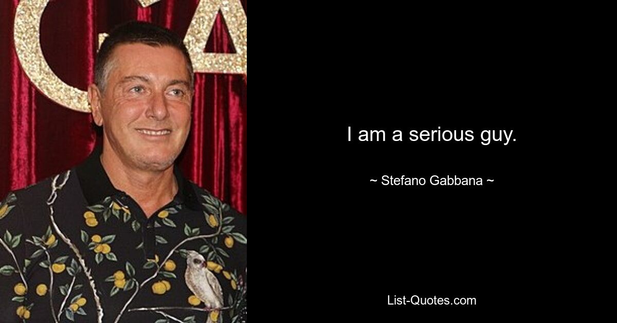 I am a serious guy. — © Stefano Gabbana