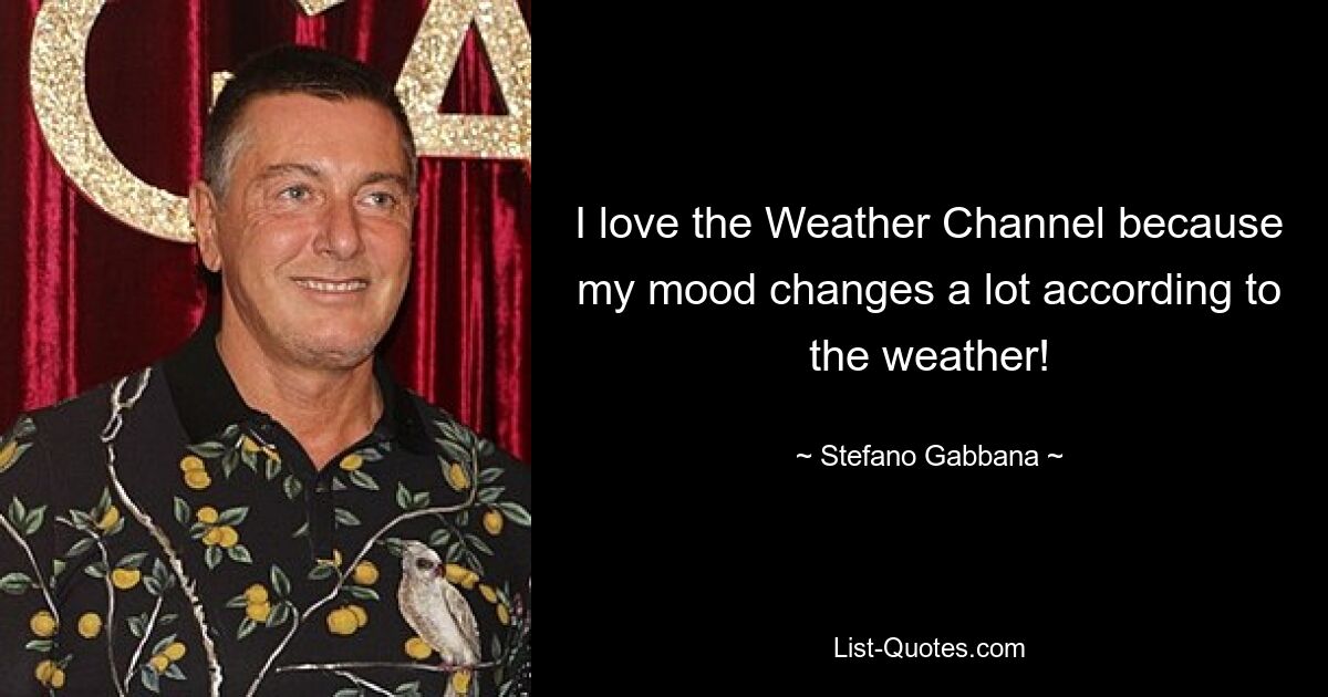 I love the Weather Channel because my mood changes a lot according to the weather! — © Stefano Gabbana