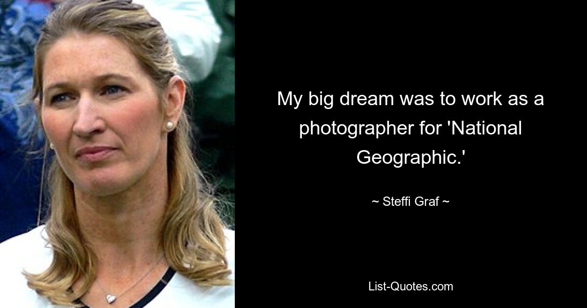 My big dream was to work as a photographer for 'National Geographic.' — © Steffi Graf