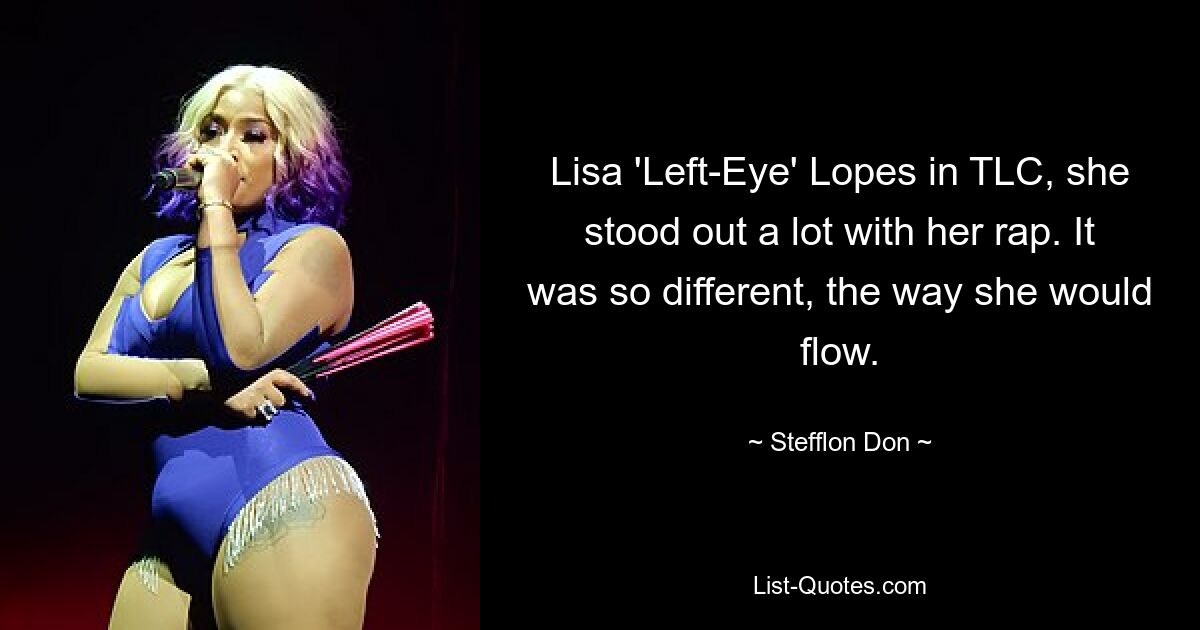 Lisa 'Left-Eye' Lopes in TLC, she stood out a lot with her rap. It was so different, the way she would flow. — © Stefflon Don