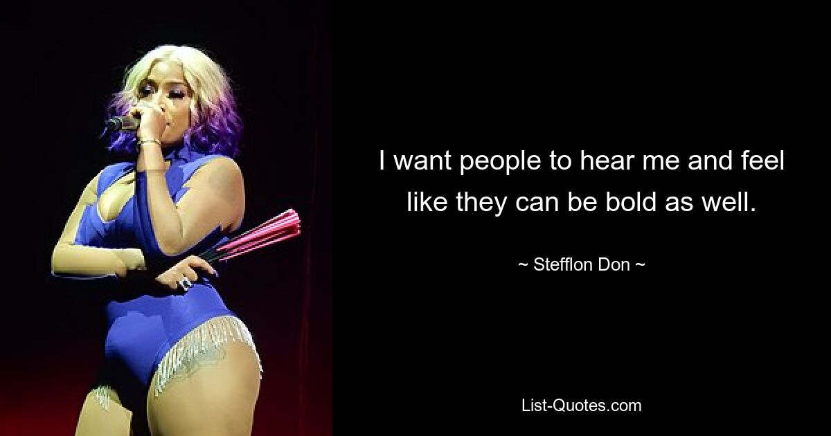 I want people to hear me and feel like they can be bold as well. — © Stefflon Don