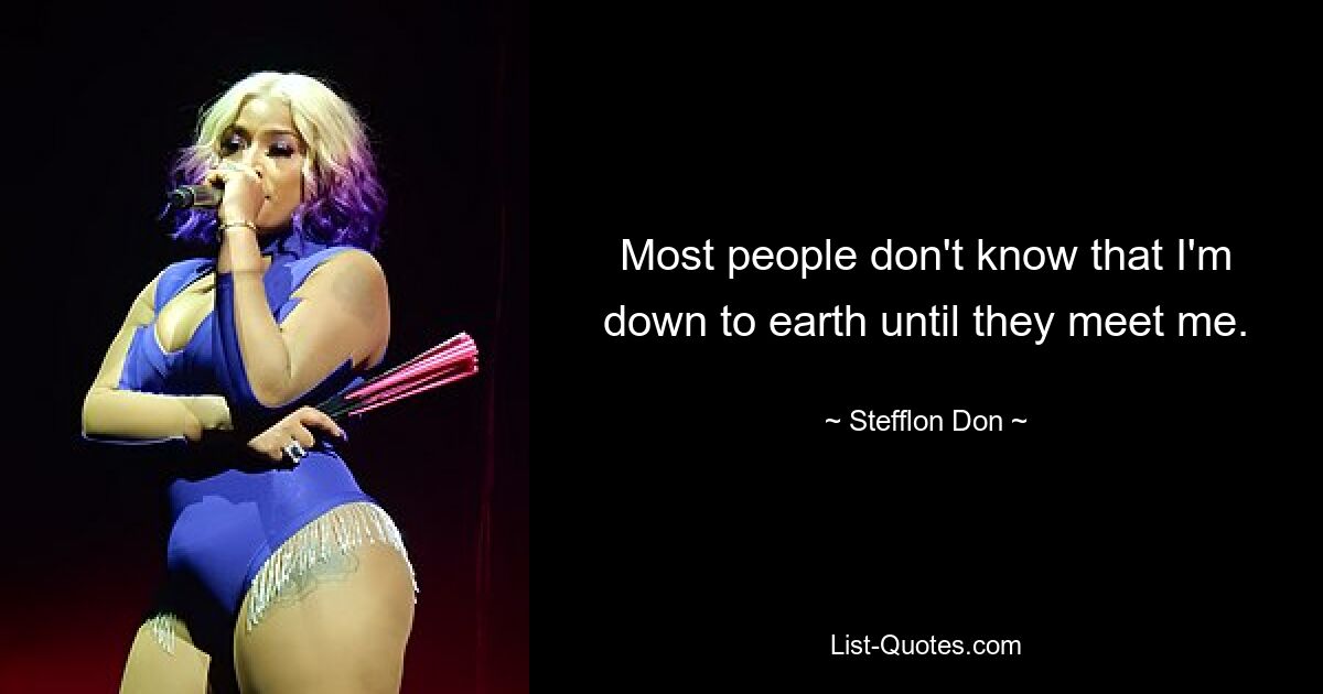 Most people don't know that I'm down to earth until they meet me. — © Stefflon Don