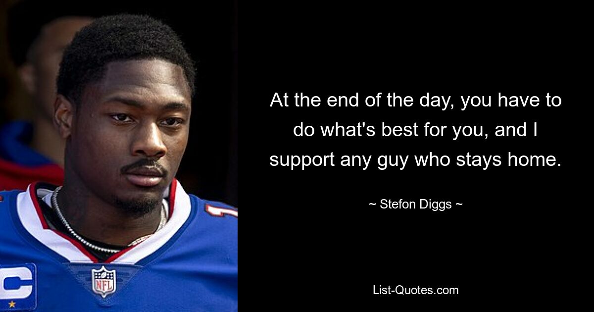 At the end of the day, you have to do what's best for you, and I support any guy who stays home. — © Stefon Diggs