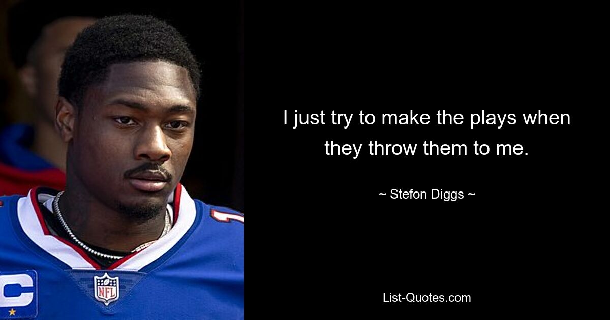 I just try to make the plays when they throw them to me. — © Stefon Diggs