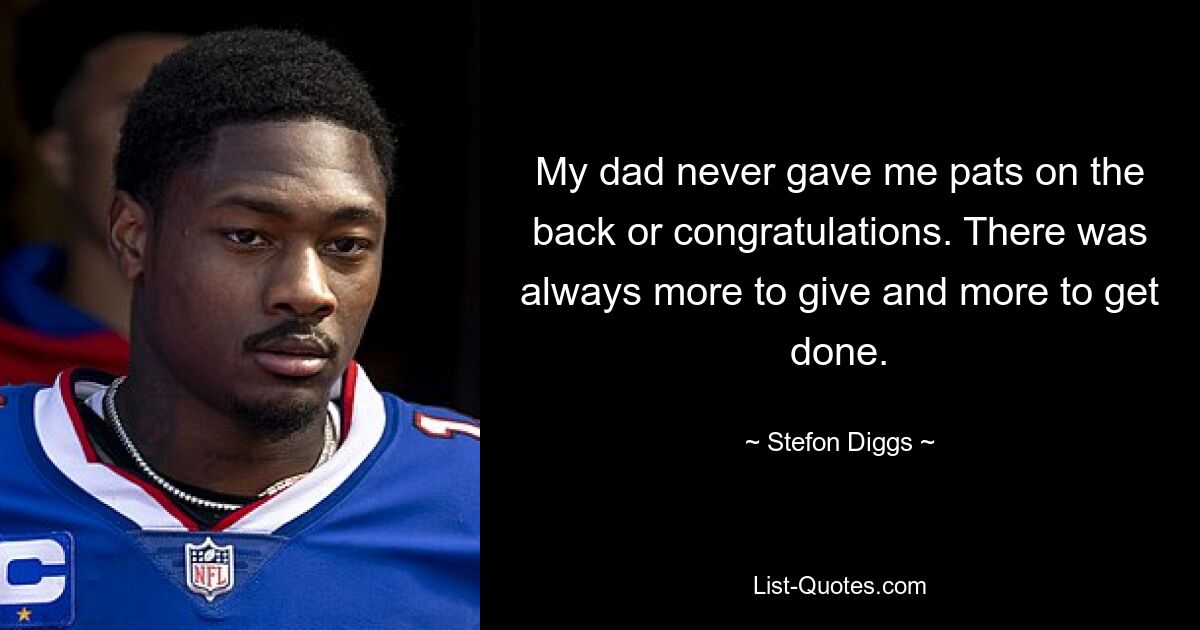 My dad never gave me pats on the back or congratulations. There was always more to give and more to get done. — © Stefon Diggs