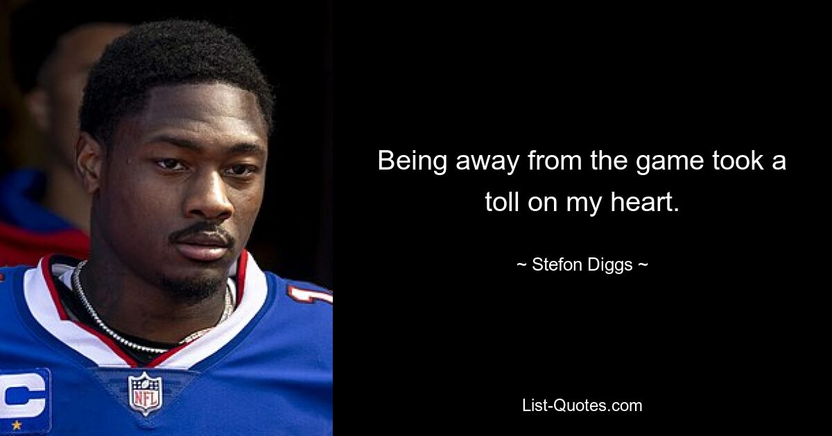 Being away from the game took a toll on my heart. — © Stefon Diggs