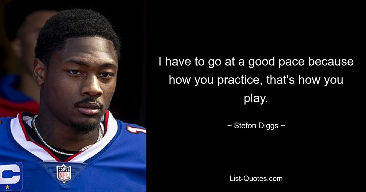 I have to go at a good pace because how you practice, that's how you play. — © Stefon Diggs