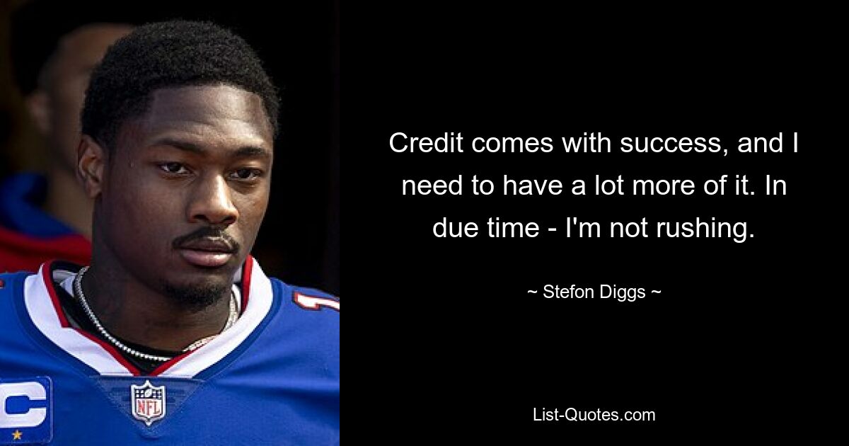 Credit comes with success, and I need to have a lot more of it. In due time - I'm not rushing. — © Stefon Diggs